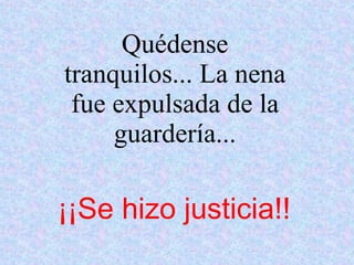 Quédense tranquilos... La nena fue expulsada de la guardería... ¡¡Se hizo justicia!!