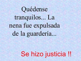 Quédense tranquilos... La nena fue expulsada de la guardería... Se hizo justicia !!