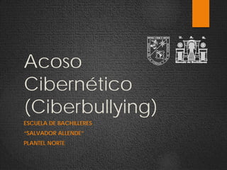 Acoso
Cibernético
(Ciberbullying)
ESCUELA DE BACHILLERES
“SALVADOR ALLENDE”
PLANTEL NORTE
 