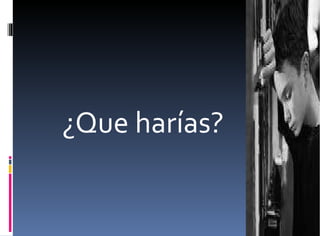 ¿Que harías?  