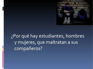 ¿Por qué hay estudiantes, hombres y mujeres, que maltratan a sus compañeros? 