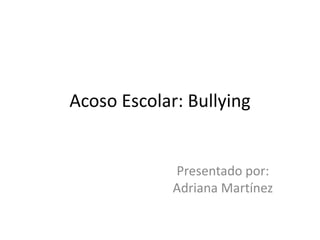 Acoso Escolar: Bullying


             Presentado por:
             Adriana Martínez
 