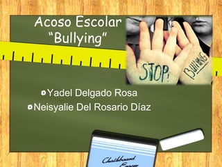 Acoso Escolar
“Bullying”
Yadel Delgado Rosa
Neisyalie Del Rosario Díaz
 