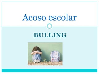 BULLING
Acoso escolar
 