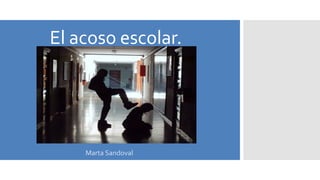 El acoso escolar.
Marta Sandoval
 