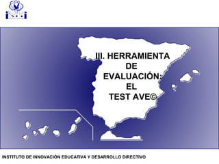 III. HERRAMIENTA
DE
EVALUACIÓN:
EL
TEST AVE©
INSTITUTO DE INNOVACIÓN EDUCATIVA Y DESARROLLO DIRECTIVO
 