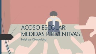 ACOSO ESCOLAR:
MEDIDAS PREVENTIVAS
Bullying y Ciberbullying
 
