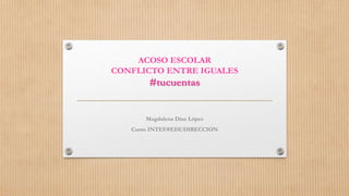 ACOSO ESCOLAR
CONFLICTO ENTRE IGUALES
#tucuentas
Magdalena Díaz López
Curso INTEF#EDUDIRECCION
 