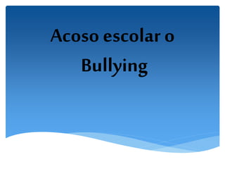 Acoso escolar o
Bullying
 
