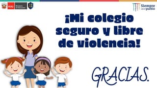 ¡Mi colegio
seguro y libre
de violencia!
GRACIAS.
 