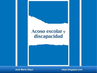 José María Olayo olayo.blogspot.com
Acoso escolar y
discapacidad
 