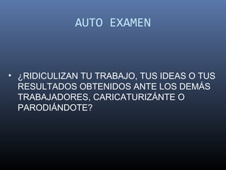 AUTO EXAMEN



• ¿RIDICULIZAN TU TRABAJO, TUS IDEAS O TUS
  RESULTADOS OBTENIDOS ANTE LOS DEMÁS
  TRABAJADORES, CARICATURIZÁNTE O
  PARODIÁNDOTE?
 