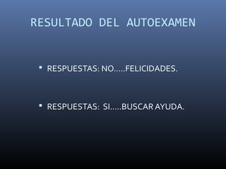 RESULTADO DEL AUTOEXAMEN


  RESPUESTAS: NO…..FELICIDADES.



  RESPUESTAS: SI…..BUSCAR AYUDA.
 