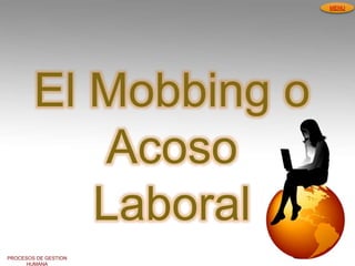 PROCESOS DE GESTION
HUMANA
MENU
El Mobbing o
Acoso
Laboral
 
