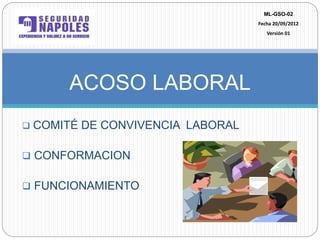  COMITÉ DE CONVIVENCIA LABORAL
 CONFORMACION
 FUNCIONAMIENTO
ACOSO LABORAL
ML-GSO-02
Fecha 20/09/2012
Versión 01
 