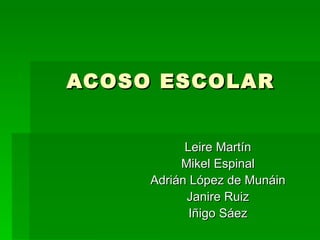 ACOSO ESCOLAR Leire Martín Mikel Espinal Adrián López de Munáin Janire Ruiz Iñigo Sáez 