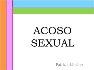 ACOSO
SEXUAL
Patricia Sánchez
 