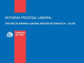 REFORMA PROCESAL LABORAL
OFICINA DE DEFENSA LABORAL REGION DE TARAPACA - CAJTA

 
