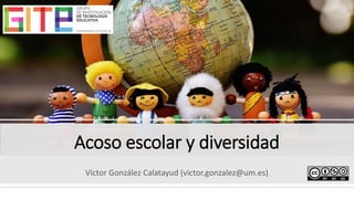 Acoso escolar y diversidad
Víctor González Calatayud (victor.gonzalez@um.es)
 