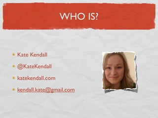 WHO IS?


Kate Kendall

@KateKendall

katekendall.com

kendall.kate@gmail.com
 