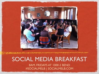 SOCIAL MEDIA BREAKFAST
      8AM, FRIDAYS AT 1000 £ BEND
    #SOCIALMELB | SOCIALMELB.COM
 