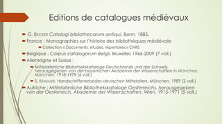 Editions de catalogues médiévaux
´  G. BECKER Catalogi bibliothecarum antiqui, Bonn, 1885.
´ France : Monographies sur l...