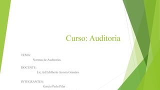 Curso: Auditoria
TEMA:
Normas de Auditorias.
DOCENTE:
Lic.Ad Edilberto Acosta Grandes
INTEGRANTES:
García Peña Pilar
 