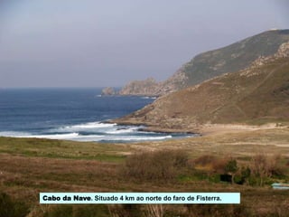 Cabo da Nave. Situado 4 km ao norte do faro de Fisterra.
 
