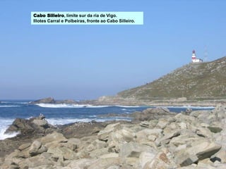 Cabo Silleiro, límite sur da ría de Vigo.
Illotes Carral e Polbeiras, fronte ao Cabo Silleiro.
 