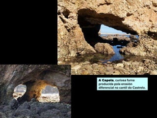 A Capela, curiosa furna
producida pola erosión
diferencial no cantil do Castrelo.
 