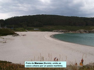 Praia da Marosa (Burela), unida ao
casco urbano por un paseo marítimo.
 