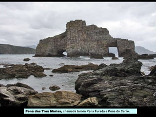 Pena das Tres Marías, chamada tamén Pena Furada e Pena do Carro.
 