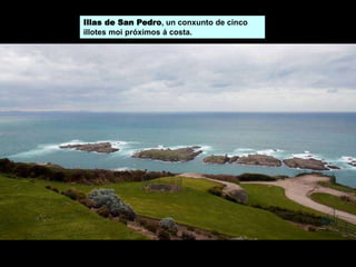 Illas de San Pedro, un conxunto de cinco
illotes moi próximos á costa.
 