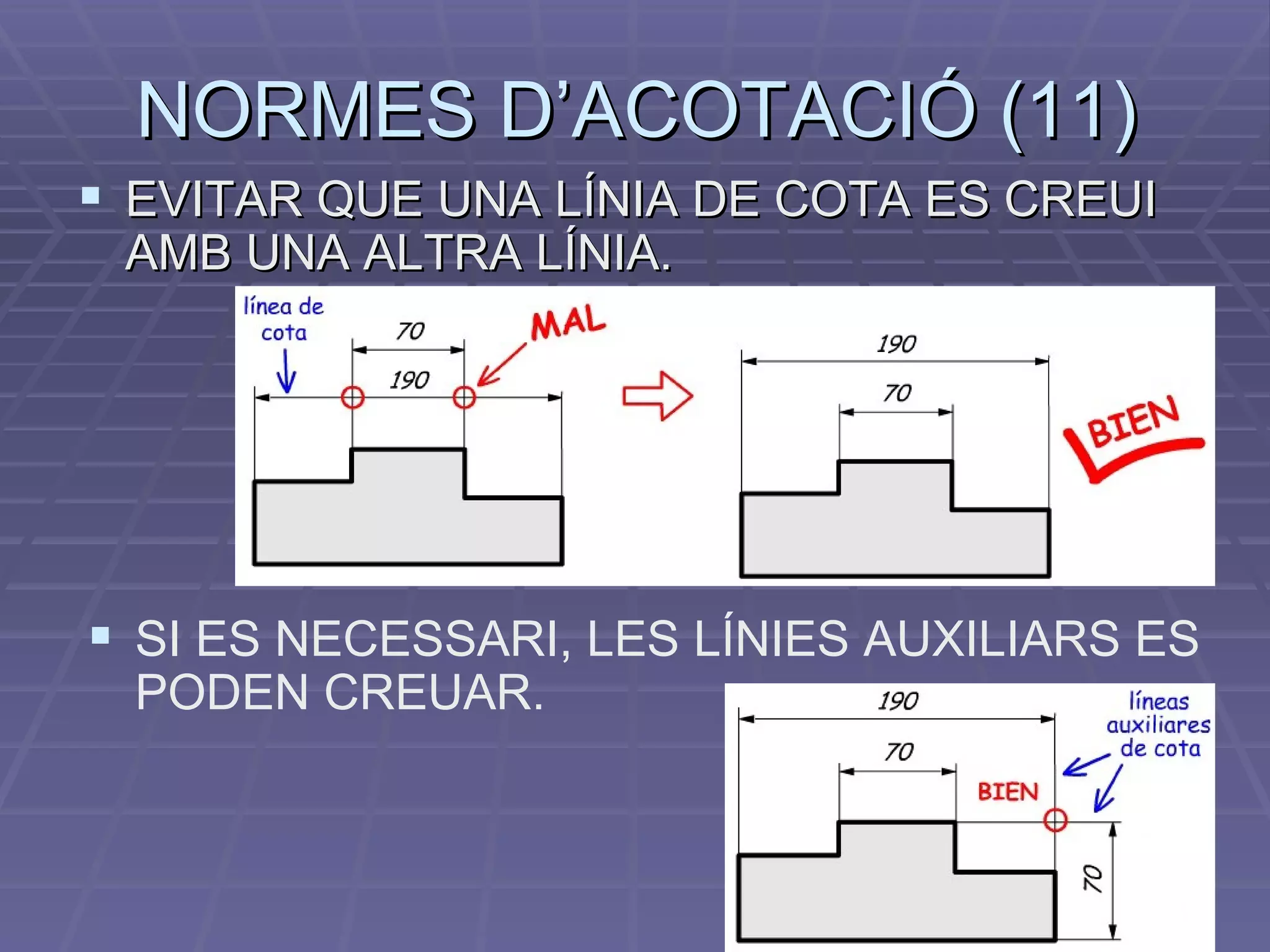 NORMES D’ACOTACIÓ (11) EVITAR QUE UNA LÍNIA DE COTA ES CREUI AMB UNA ALTRA LÍNIA. SI ES NECESSARI, LES LÍNIES AUXILIARS ES PODEN CREUAR. 