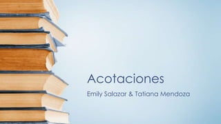 Acotaciones
Emily Salazar & Tatiana Mendoza
 
