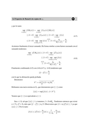 4.2 Espacios de Banach sin copias de c0
••83
y por lo tanto
sup
x∈S(X1)
|f(Rn(x))| = sup
x∈S(X1)
|f(yn(x))| Rn(x)
≤ (1+C) sup
x∈S(X1)
|f(yn(x))| ≤ (1+C) sup
x∈S(En)
|f(x)|
≤ (1+C) sup
x∈S(En)
sup
f∈An
|f(x)|
(4.3)
≤ (1+C)
εn
8(1+C)
=
εn
8
.
(4.7)
Acotemos ﬁnalmente el tercer sumando. De forma similar a como hemos razonado con el
sumando tendremos
sup
x∈S(X1)
|fn
i (Rm)(x)| ≤ (1+C) sup
x∈S(X1)
|fn
i (yn(x))|
≤ (1+C) sup
x∈S(En)
sup
f∈An
|f(x)|
(4.3)
≤ (1+C)
εn
8(1+C)
=
εn
8
.
(4.8)
Finalmente combinando (4.5) con (4.6),(4.7) y (4.8) tendremos que
f − fn
i ≤
εn
2
con lo que la aﬁrmación queda probada.
Denotemos
V∗
:= co
n
±(1+εn)Nn
ω∗
.
Deﬁnamos una nueva norma en X1, que denotaremos por |· | como
|x | := sup{|f(x)| : f ∈ V∗
}.
Veamos que |· | es equivalente a · :
Sea x ∈ X1 tal que |x | ≤ 1 y tomemos f ∈ ExtB∗
X1
. Tendremos entonces que existe
n ∈ N y fn
i ∈ Nn tales que f − fn
i ≤ εn/2. Observemos que |(1+εn)fn
i (x)| ≤ 1 ya que
|x | ≤ 1. Por lo tanto
|f(x)| ≤ |fn
i (x)|+
εn
2
x ≤
1
1+εn
+
εn
2
x .
 