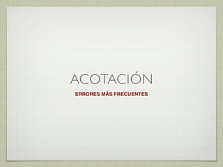 ACOTACIÓN
ERRORES MÁS FRECUENTES