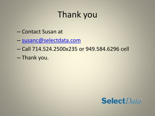 Thank you
– Contact Susan at
– susanc@selectdata.com
– Call 714.524.2500x235 or 949.584.6296 cell
– Thank you.
 