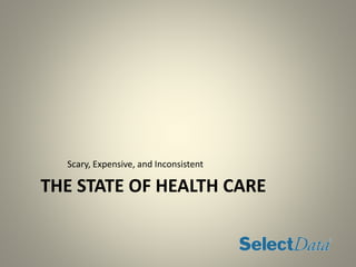 THE STATE OF HEALTH CARE
Scary, Expensive, and Inconsistent
 