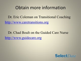 Obtain more information
Dr. Eric Coleman on Transitional Coaching
http://www.caretransitions.org
Dr. Chad Boult on the Guided Care Nurse
http://www.guidecare.org
 