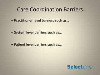 Care Coordination Barriers
– Practitioner level barriers such as…
– System level barriers such as…
– Patient level barriers such as…
 