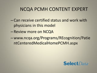 NCQA PCMH CONTENT EXPERT
–Can receive certified status and work with
physicians in this model
–Review more on NCQA
–www.ncqa.org/Programs/REcognition/Patie
ntCenteredMedicalHomePCMH.aspx
 