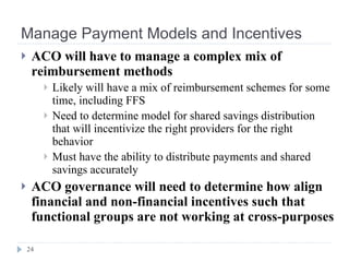 Manage Payment Models and Incentives <ul><li>ACO will have to manage a complex mix of reimbursement methods </li></ul><ul>...