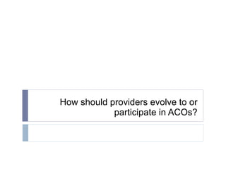 How should providers evolve to or participate in ACOs? 