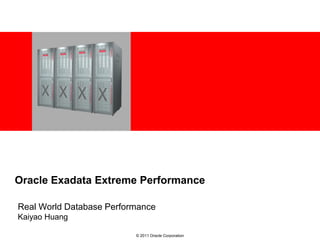 <Insert Picture Here>




Oracle Exadata Extreme Performance

Real World Database Performance
Kaiyao Huang

                               © 2011 Oracle Corporation
 