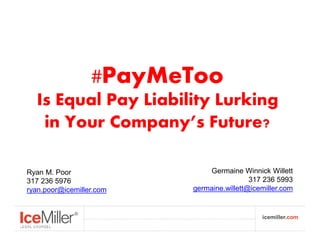 icemiller.comicemiller.com
#PayMeToo
Is Equal Pay Liability Lurking
in Your Company’s Future?
Ryan M. Poor
317 236 5976
ryan.poor@icemiller.com
Germaine Winnick Willett
317 236 5993
germaine.willett@icemiller.com
 