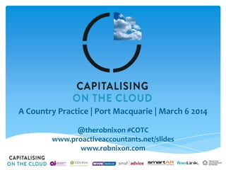 A Country Practice | Port Macquarie | March 6 2014
@therobnixon #COTC
www.proactiveaccountants.net/slides
www.robnixon.com

 