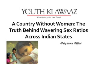 A Country Without Women: The
Truth Behind Wavering Sex Ratios
       Across Indian States
                    -Priyanka Mittal
 