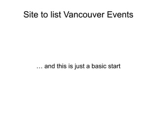 Sites to list Vancouver Events
… and this is just a basic start
 
