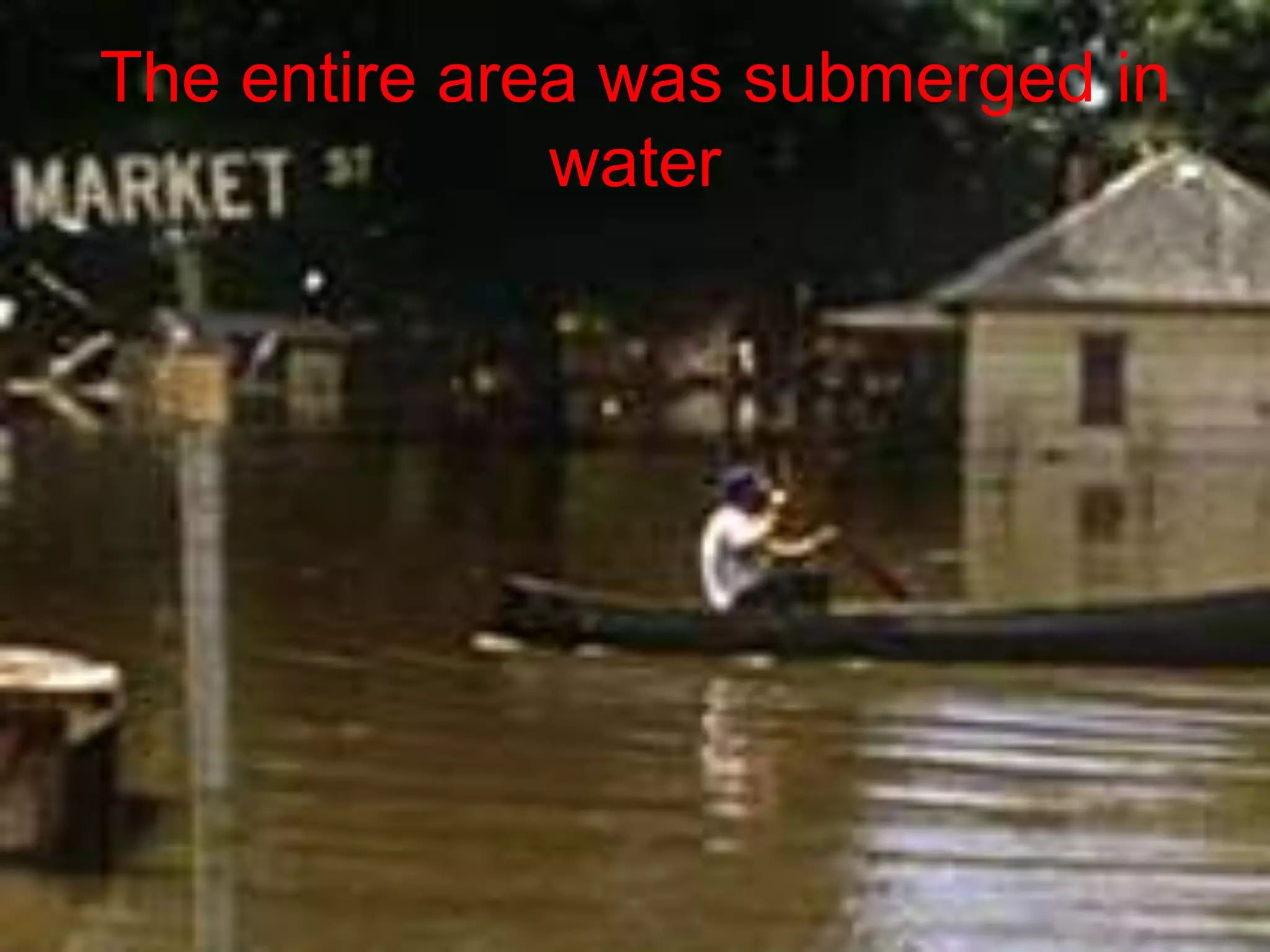 The entire area was submerged in
water